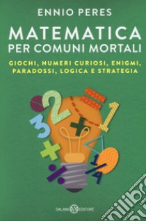 Matematica per comuni mortali. Giochi, numeri curiosi, enigmi, paradossi, logica e strategia libro di Peres Ennio