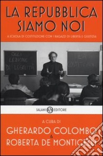 La Repubblica siamo noi. A scuola di Costituzione con i ragazzi di Libertà e Giustizia libro di Colombo G. (cur.); De Monticelli R. (cur.)