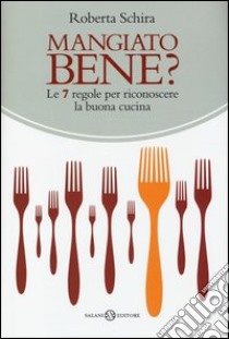 Mangiato bene? Le 7 regole per riconoscere la buona cucina libro di Schira Roberta