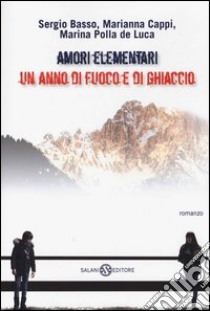 Amori elementari. Un anno di fuoco e di ghiaccio libro di Basso Sergio; Cappi Marianna; Polla De Luca Marina