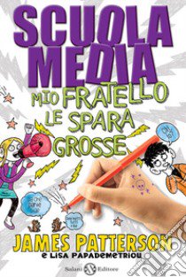 Scuola media. Mio fratello le spara grosse libro di Patterson James; Papademetriou Lisa