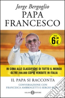 Papa Francesco. Il papa si racconta. Conversazione con Francesca Ambrogetti e Sergio Rubin libro di Francesco (Jorge Mario Bergoglio); Ambrogetti Francesca; Rubin Sergio