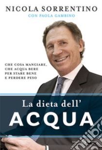 La dieta dell'acqua. Che cosa mangiare, che acqua bere per stare bene e perdere peso libro di Sorrentino Nicola; Gambino Paola