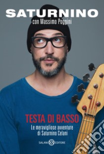 Testa di basso. Le meravigliose avventure di Saturnino Celani libro di Celani Saturnino; Poggini Massimo