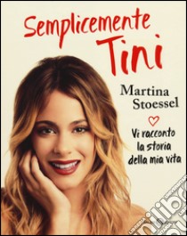 Semplicemente Tini. Vi racconto la storia della mia vita libro di Stoessel Martina