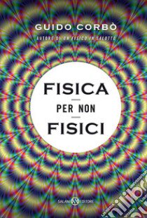 Fisica per non fisici. La fisica spiegata in modo semplice libro di Corbò Guido