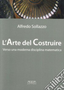 L'arte del costruire verso una moderna disciplina matematica libro di Sollazzo Alfredo