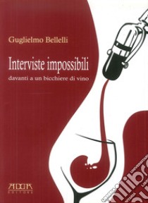 Interviste impossibili davanti a un bicchiere di vino libro di Bellelli Guglielmo