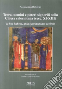 Terra, uomini e poteri signorili nella Chiesa salernitana (secc. XI-XIII). Et hoc habent, quia sunt homines ecclese libro di Di Muro Alessandro