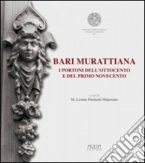 Bari mirattiana. I portoni dell'Ottocento e del primo Novecento. Catalogo della mostra (Bari, 15-30 aprile 2013) libro di Fischetti Majorano M. L. (cur.)