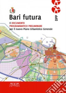 Bari futura. Il documento programmatico preliminare per il nuovo piano urbanistico libro di Calace Francesca