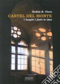 Castel del Monte. I luoghi i fatti le idee libro di Vlora Nedim R.