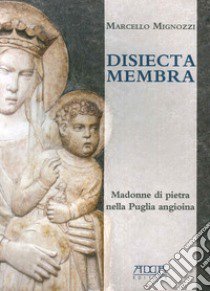 Disiecta membra. Madonne di Pietra nella Puglia angioina. Ediz. illustrata libro di Mignozzi Marcello