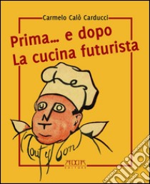 Prima... e dopo la cucina futuristica. Avventura in tre atti e più quadri di cucinatori libro di Calò Carducci Carmelo