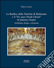 La Basilica della Natività di Betlemme e il «De anno Natali Christi» di Johannes Kepler. Architettura, liturgia e astronomia libro di Losito Maria