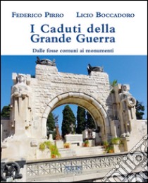 I caduti della grande guerra. Dalle fosse comuni ai monumenti libro di Pirro Federico; Boccadoro Licio