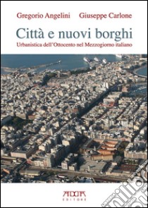 Città e nuovi borghi. Urbanistica dell'Ottocento nel Mezzogiorno italiano libro di Angelini Gregorio; Carlone Giuseppe