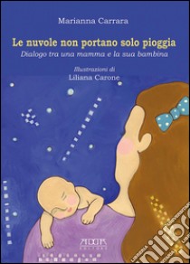 Le nuvole non portano solo pioggia. Dialogo tra una mamma e la sua bambina libro di Carrara Marianna