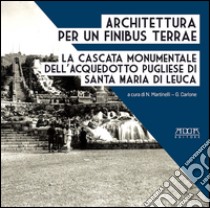 Architettura per un finibus terrae. La cascata monumentale dell'acquedotto pugliese di Santa Maria di Leuca libro di Martinelli Nicola; Carlone Giuseppe