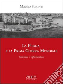 La Puglia e la prima guerra mondiale. Strutture e infrastrutture libro di Scionti Mauro