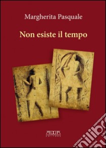 Non esiste il tempo. Una storia tra il castello di Bari e il ducato di Bisceglie libro di Pasquale Margherita