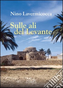 Sulle ali del Levante libro di Lavermicocca Nino