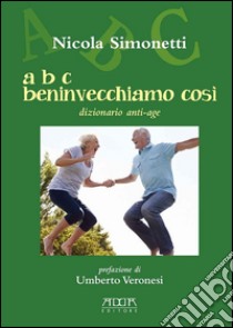 A B C beninvecchiamo così. Dizionario anti-age libro di Simonetti Nicola