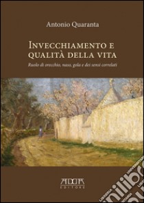 Invecchiamento e qualità della vita. Ruolo di orecchio, naso, gola e dei sensi correlati libro di Quaranta Antonio