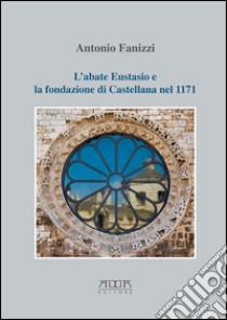 L'abate Eustasio e la fondazione di Castellana nel 1171 libro di Fanizzi Antonio