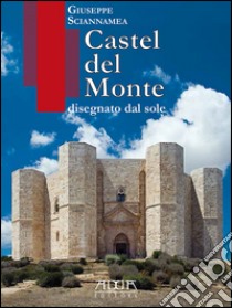 Castel del Monte disegnato dal sole libro di Sciannamea Giuseppe