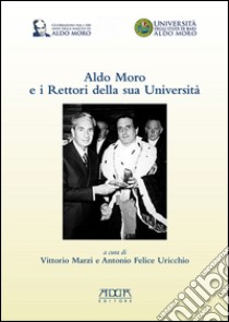 Aldo Moro e i rettori della sua Università. In occasione del centenario della nascita 1916-2016 libro di Marzi Vittorio; Uricchio Antonio Felice