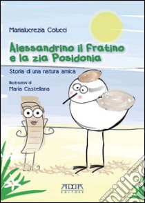 Alessandrino il fratino e la zia Posidonia. Storia di una natura amica libro di Colucci Marialucrezia