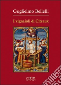 I vignaioli di Cîteaux libro di Bellelli Guglielmo