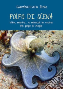 Polpo di scena. Vita, morte... e miracoli del polpo di scoglio libro di Bello Giambattista