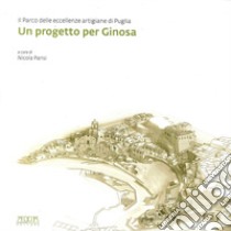 Un progetto per Ginosa. Il parco delle eccellenze artigiane di Puglia libro di Parisi N. (cur.)