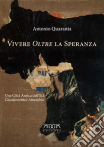 Vivere «oltre» la speranza libro di Quaranta Antonio