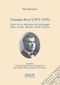 Giuseppe Bucci (1872-1935). Storia di un educatore nel passaggio dalla società liberale all'età fascista libro di Saracino Vito