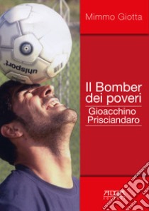 Il bomber dei poveri. Gioacchino Prisciandaro libro di Giotta Mimmo