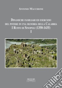 Dinamiche familiari ed esercizio del potere in una signoria della Calabria. I Ruffo di Sinopoli (1350-1435). Vol. 1 libro di Macchione Antonio