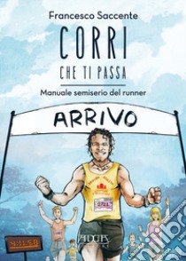 Corri che ti passa. Manuale semiserio del runner libro di Saccente Francesco