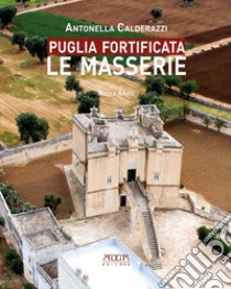 Puglia fortificata. Le masserie. Ediz. illustrata libro di Calderazzi Antonella