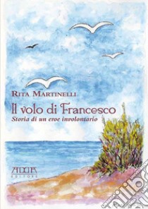 Il volo di Francesco. Storia di un eroe involontario libro di Martinelli Rita