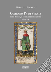 Corrado IV di Svevia re dei romani di Sicilia e di Gerusalemme (1228-1254) libro di Pacifico Marcello