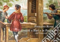 I consoli a Bari e in Puglia. Dall'Ottocento a oggi libro di Rossi Pierluigi