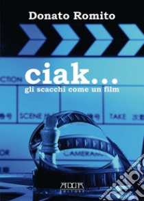 Ciak... Gli scacchi come un film libro di Romito Donato