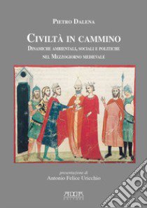 Civiltà in cammino. Dinamiche ambientali, sociali e politiche nel Mezzogiorno medievale libro di Dalena Pietro