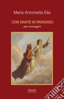 Con Dante in Paradiso per immagini libro di Elia Maria Antonietta