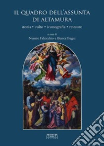 Il quadro dell'Assunta di Altamura. Storia, culto, iconografia, restauro libro di Falcicchio Nunzio; Tragni B. (cur.)