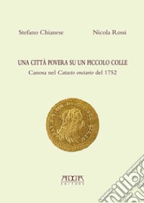 Una città povera su un piccolo colle. Canosa nel catasto onciario del 1752 libro di Chianese Stefano; Rossi Nicola