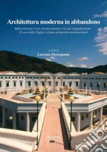 Architettura moderna in abbandono. Riflessioni per il suo riconoscimento e la sua significazione. Il caso della Puglia e alcune prospettive internazionali libro di Pietropaolo L. (cur.)